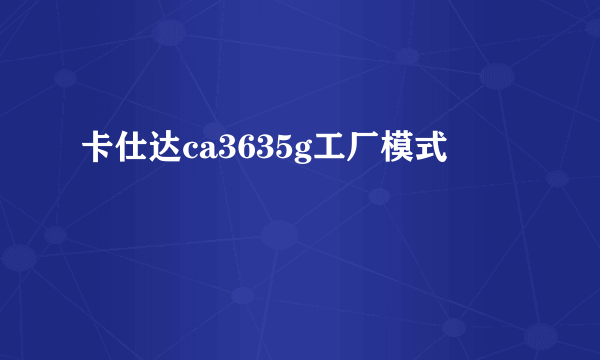 卡仕达ca3635g工厂模式