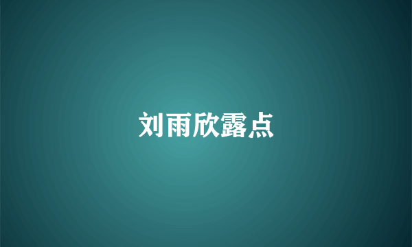 刘雨欣露点