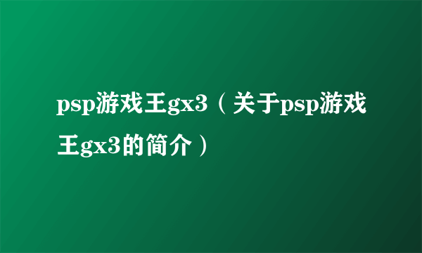 psp游戏王gx3（关于psp游戏王gx3的简介）