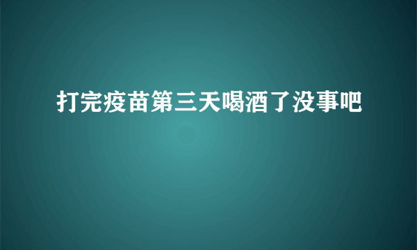 打完疫苗第三天喝酒了没事吧