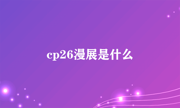 cp26漫展是什么