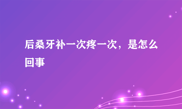后桑牙补一次疼一次，是怎么回事