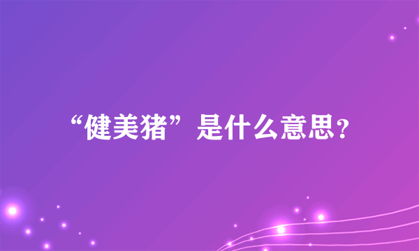 “健美猪”是什么意思？
