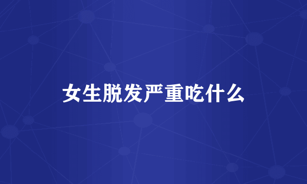 女生脱发严重吃什么