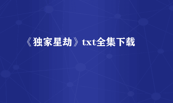 《独家星劫》txt全集下载