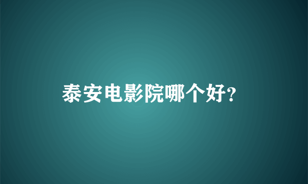 泰安电影院哪个好？