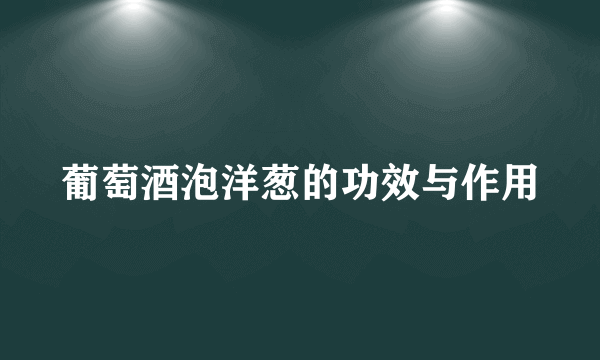 葡萄酒泡洋葱的功效与作用
