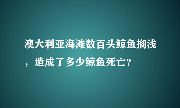 澳大利亚海滩数百头鲸鱼搁浅，造成了多少鲸鱼死亡？