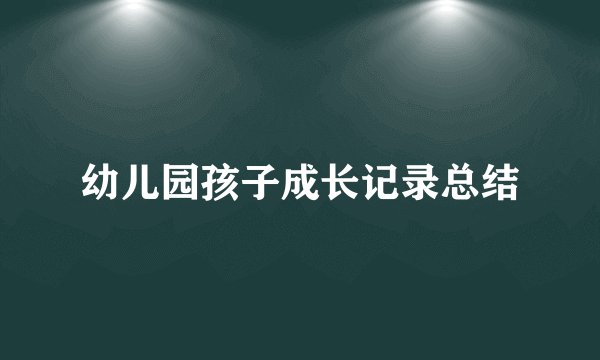 幼儿园孩子成长记录总结