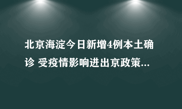 北京海淀今日新增4例本土确诊 受疫情影响进出京政策会有怎样的变化