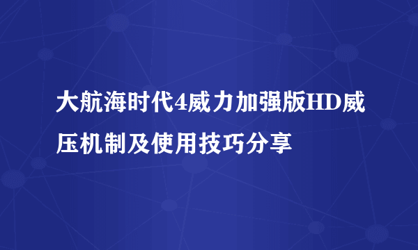 大航海时代4威力加强版HD威压机制及使用技巧分享