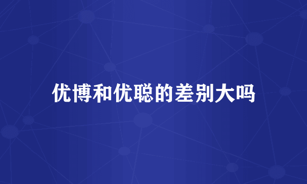 优博和优聪的差别大吗