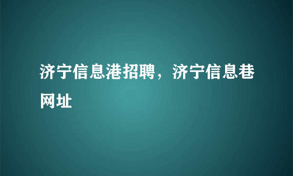 济宁信息港招聘，济宁信息巷网址