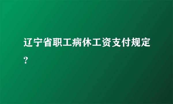 辽宁省职工病休工资支付规定？