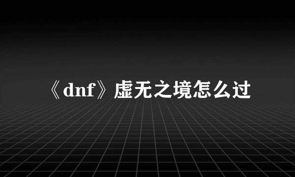 《dnf》虚无之境怎么过