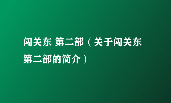 闯关东 第二部（关于闯关东 第二部的简介）