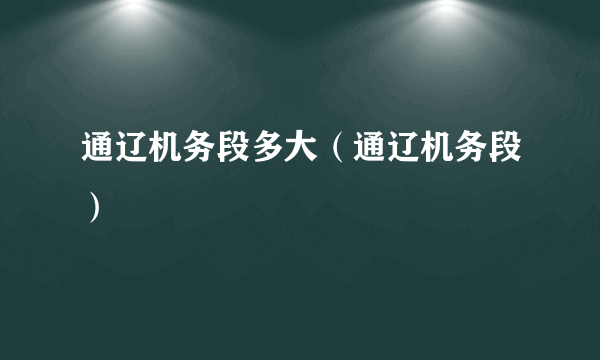 通辽机务段多大（通辽机务段）