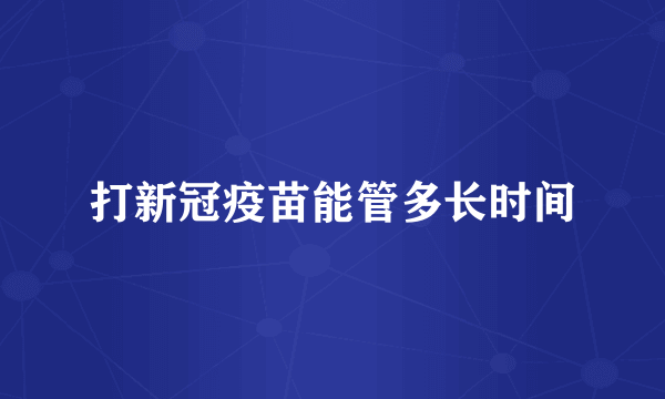 打新冠疫苗能管多长时间