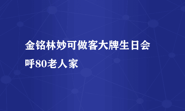 金铭林妙可做客大牌生日会 呼80老人家