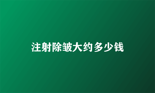 注射除皱大约多少钱