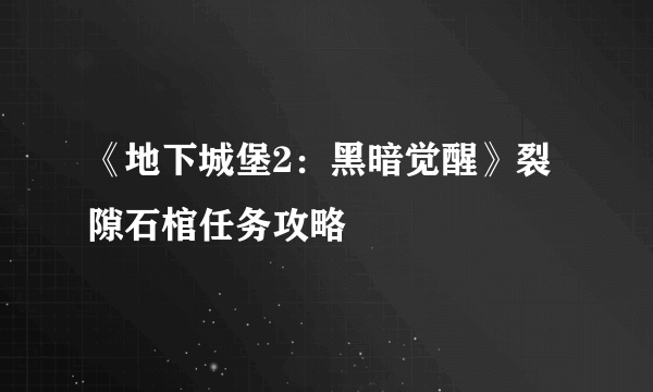 《地下城堡2：黑暗觉醒》裂隙石棺任务攻略