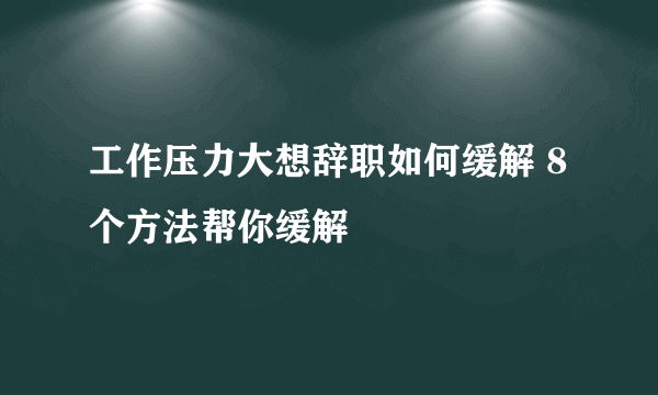 工作压力大想辞职如何缓解 8个方法帮你缓解