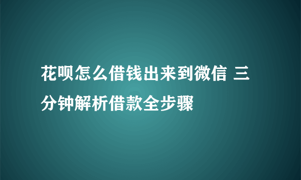 花呗怎么借钱出来到微信 三分钟解析借款全步骤