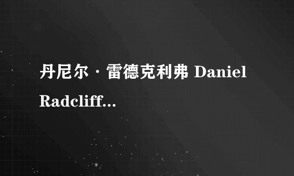 丹尼尔·雷德克利弗 Daniel Radcliffe能演哈五吗