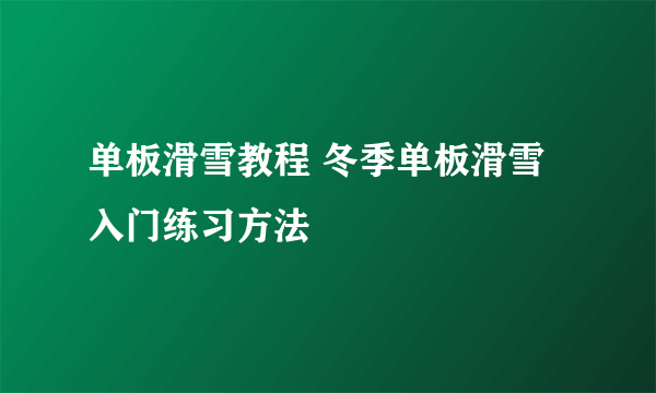 单板滑雪教程 冬季单板滑雪入门练习方法