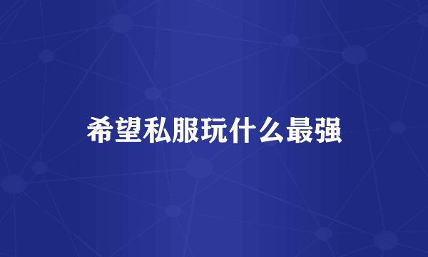 希望私服玩什么最强