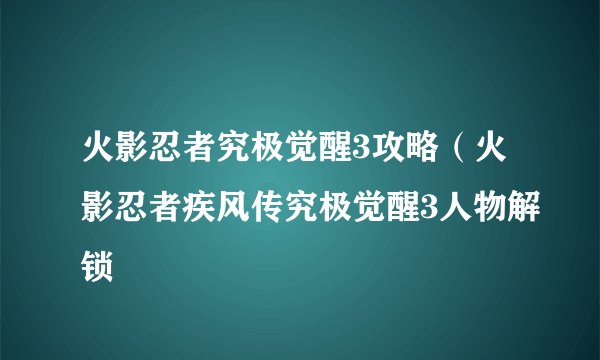 火影忍者究极觉醒3攻略（火影忍者疾风传究极觉醒3人物解锁