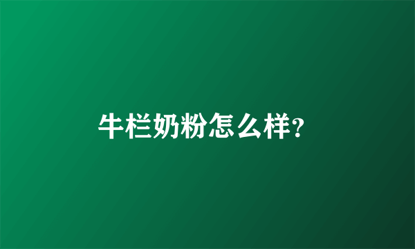 牛栏奶粉怎么样？