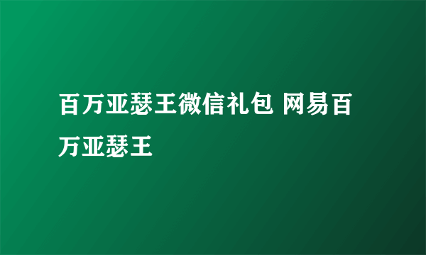 百万亚瑟王微信礼包 网易百万亚瑟王