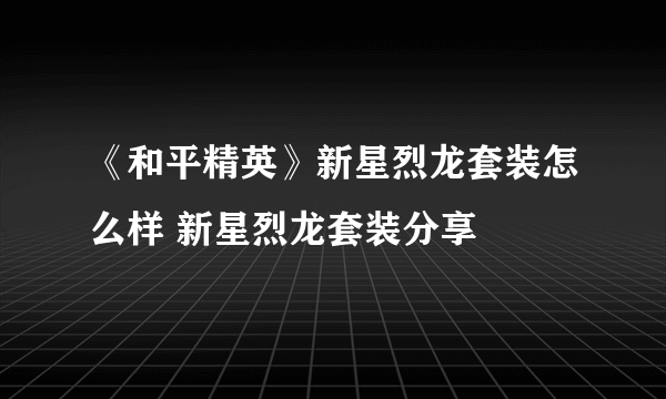 《和平精英》新星烈龙套装怎么样 新星烈龙套装分享