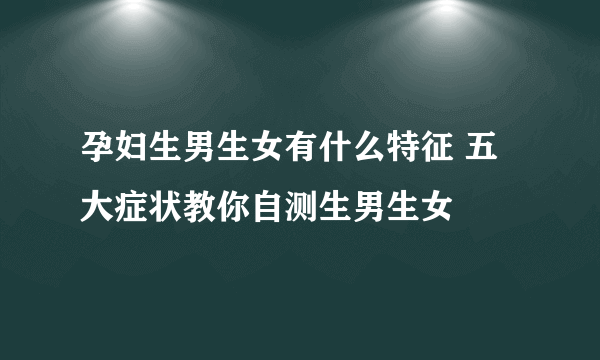 孕妇生男生女有什么特征 五大症状教你自测生男生女
