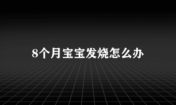 8个月宝宝发烧怎么办