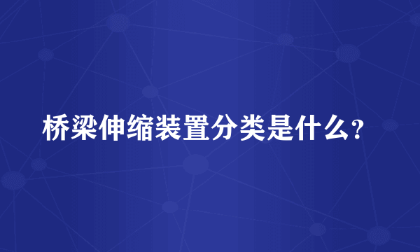 桥梁伸缩装置分类是什么？