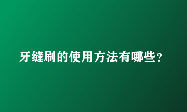 牙缝刷的使用方法有哪些？