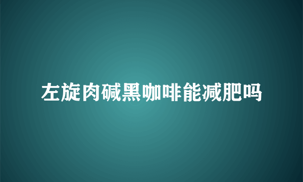 左旋肉碱黑咖啡能减肥吗
