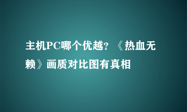 主机PC哪个优越？《热血无赖》画质对比图有真相