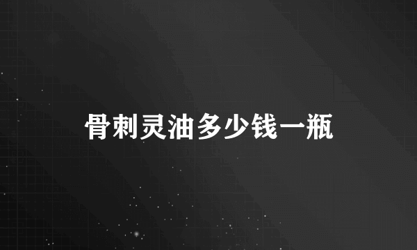 骨刺灵油多少钱一瓶