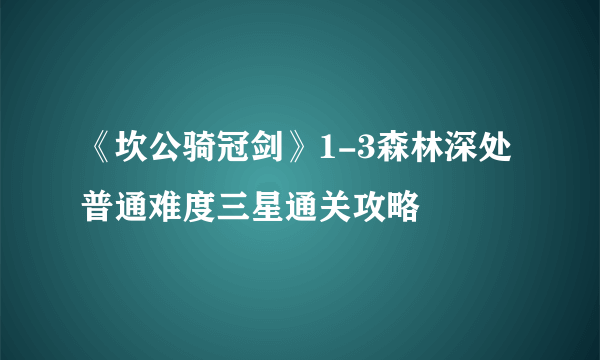 《坎公骑冠剑》1-3森林深处普通难度三星通关攻略
