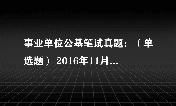 事业单位公基笔试真题：（单选题） 2016年11月18日下午，神舟十一号载人飞船平安着陆