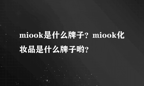 miook是什么牌子？miook化妆品是什么牌子哟？