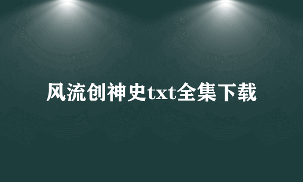 风流创神史txt全集下载