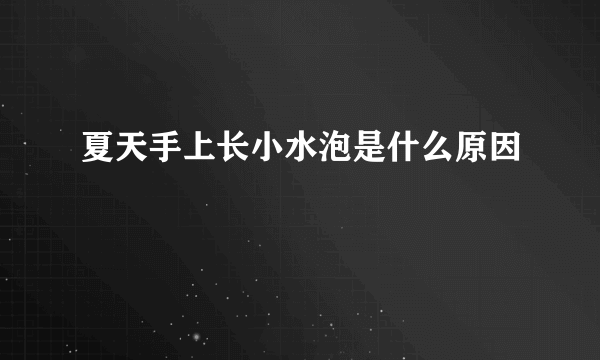 夏天手上长小水泡是什么原因