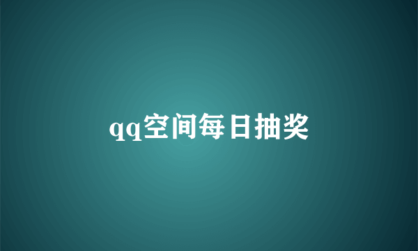 qq空间每日抽奖