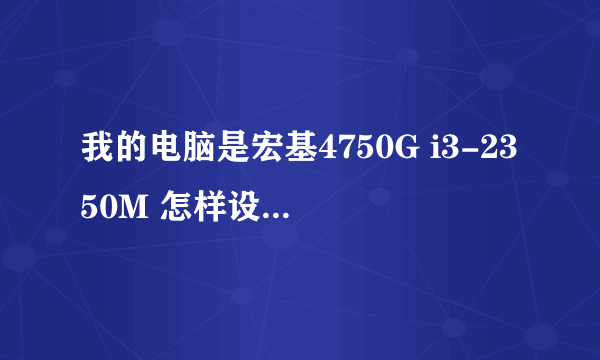 我的电脑是宏基4750G i3-2350M 怎样设置,机子反应最快