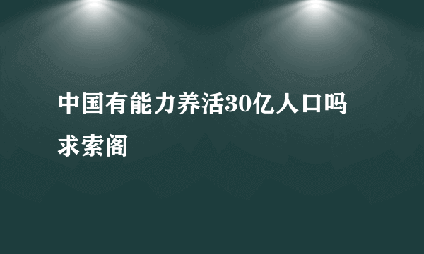 中国有能力养活30亿人口吗 求索阁