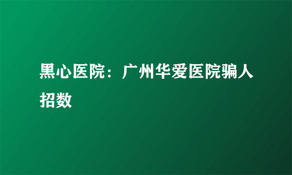 黑心医院：广州华爱医院骗人招数